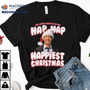 And We Re Gonna Have The Hap Hap Happiest Christmas Vacation Tshirt