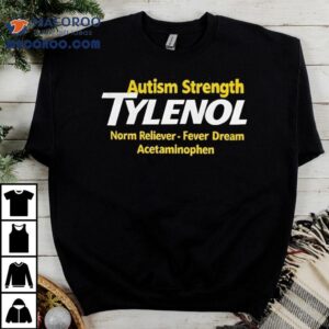 Autism Strength Tylenol Norm Reliever Fever Dream Acetaminophen Shirt 3 Autism Strength Tylenol Norm Reliever Fever Dream Acetaminophen Tshirt