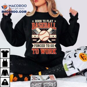 Born To Play Baseball Forced To Go To Work Tshirt