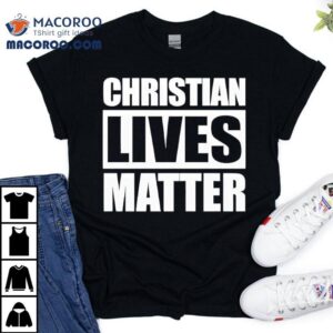 Christian Lives Matter Shirt 3 Christian Lives Matter Tshirt
