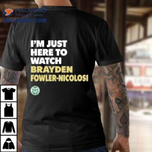 Colorado State Rams I'm Just Here To Watch Brayden Fowler Nicolosi Shirt 3 Colorado State Rams I M Just Here To Watch Brayden Fowler Nicolosi Tshirt
