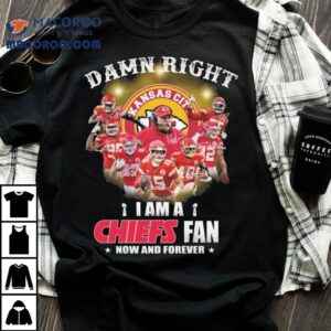 Damn Right I Am A Kansas City Chiefs Fan Now And Forever Signatures Tshirt