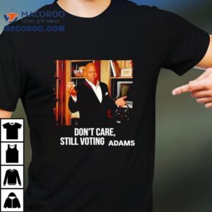 Eric Adams Don T Care Still Voting Tshirt