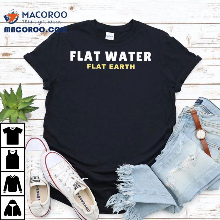 Flat Water Flat Earth Shirt Flat Water Flat Earth Shirt