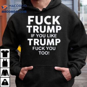 Fuck Trump If You Like Trump Fuck You Too Shirt 3 Fuck Trump If You Like Trump Fuck You Too Tshirt