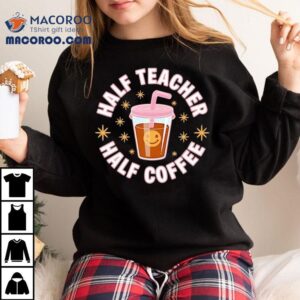 Half Teacher Half Coffee Shirt 3 Half Teacher Half Coffee Tshirt