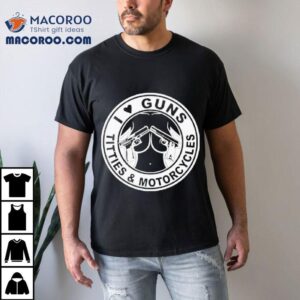 I Love Guns Titties And Motorcycles Shirt 3 I Love Guns Titties And Motorcycles Tshirt