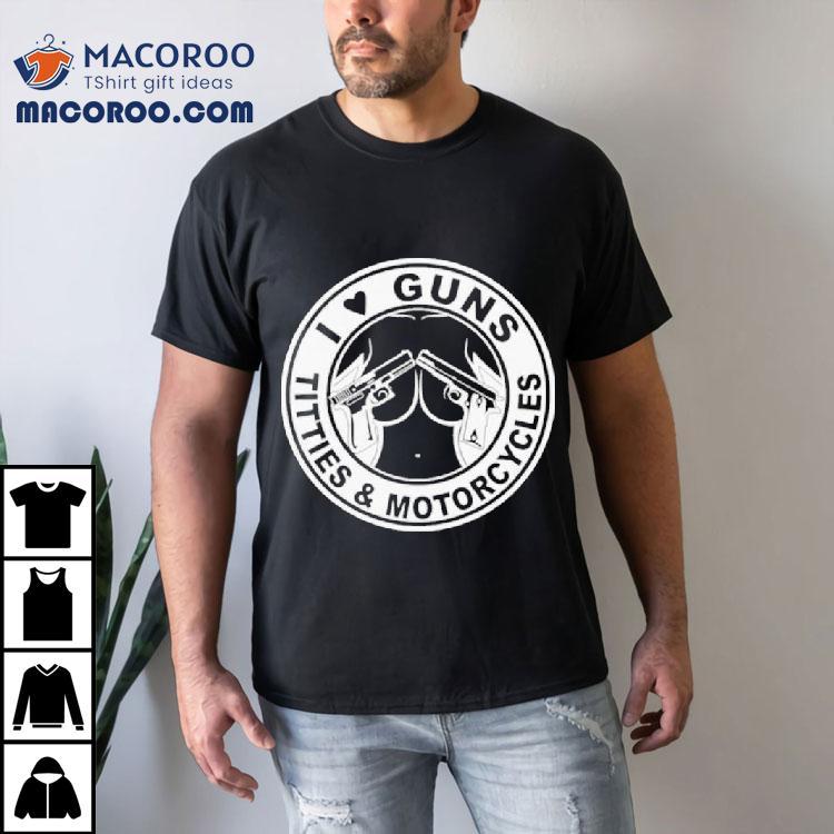 I Love Guns Titties And Motorcycles Shirt I Love Guns Titties And Motorcycles Shirt