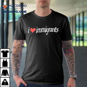 I Love Immigrants Shirt 3 I Love Immigrants Tshirt