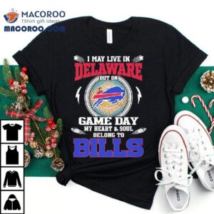 I May Live In Delaware But On Game Day My Heart Soul Belong To Buffalo Bills Tshirt