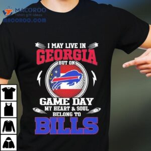 I May Live In Georgia But On Game Day My Heart Soul Belong To Buffalo Bills Tshirt