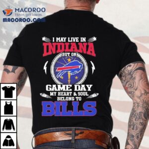 I May Live In Indiana But On Game Day My Heart Soul Belong To Buffalo Bills Tshirt