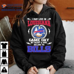 I May Live In Louisiana But On Game Day My Heart Soul Belong To Buffalo Bills Tshirt