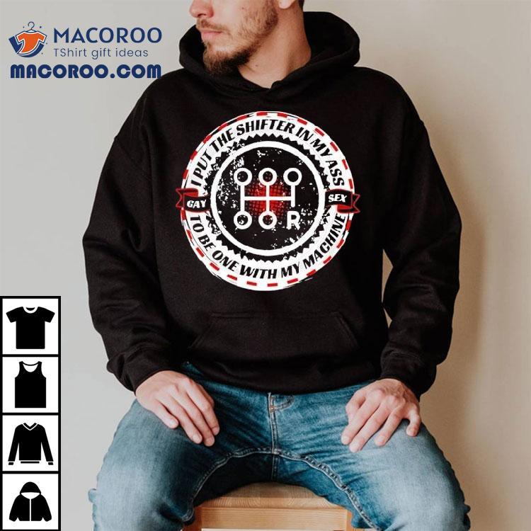 I Put The Shifter In My Ass Gay Sex To Be One With My Machine Shirt I Put The Shifter In My Ass Gay Sex To Be One With My Machine Shirt