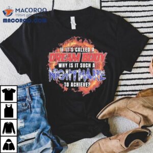 If It's Called A Dream Body Why Is It Such A Nightmare To Achieve Shirt 3 If It S Called A Dream Body Why Is It Such A Nightmare To Achieve Tshirt