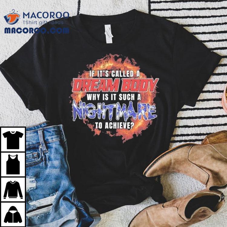 If It’s Called A Dream Body Why Is It Such A Nightmare To Achieve Shirt If It’s Called A Dream Body Why Is It Such A Nightmare To Achieve Shirt