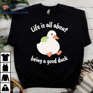 Life Is All About Being A Good Duck Wise Frog Tshirt