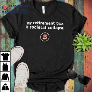 My Retirement Plan Is Societal Collapse Bitcoin Tshirt