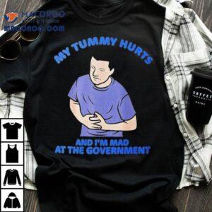 My Tummy Hurts And I M Mad At The Governmen Tshirt