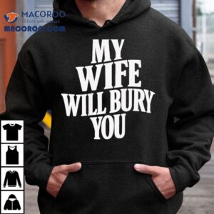 My Wife Will Bury You Tshirt
