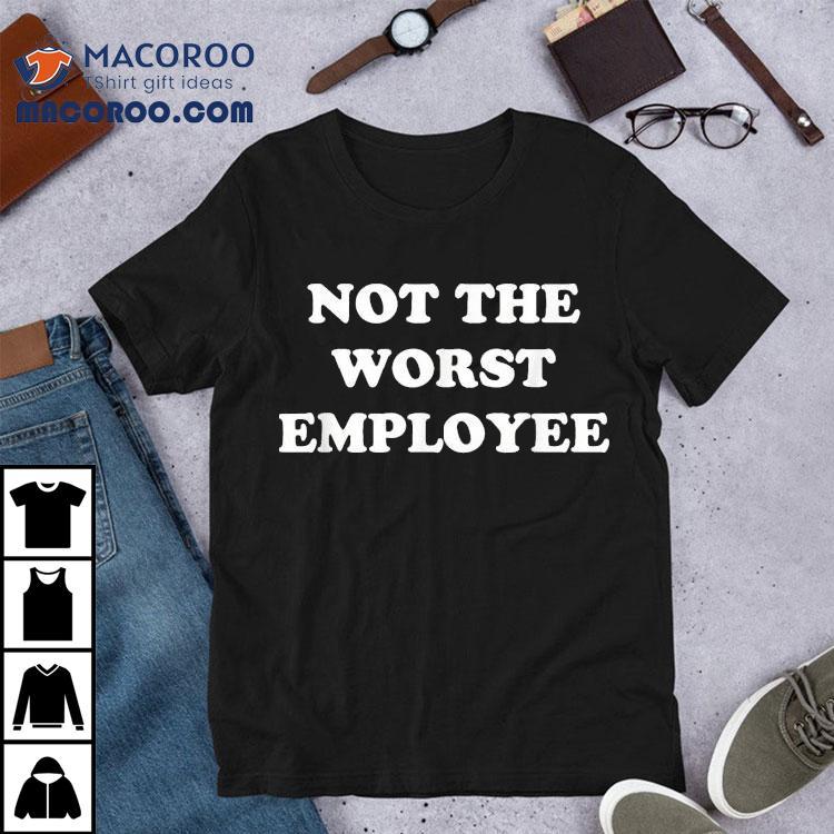 Not The Worst Employee Shirt Not The Worst Employee Shirt