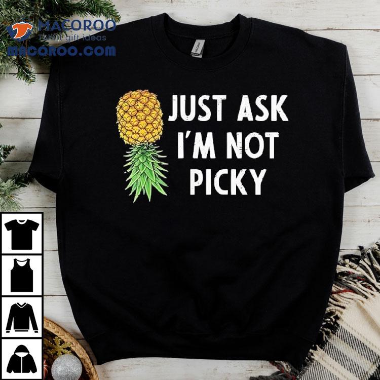 Pineapple Just Ask I’m Not Picky Shirt Pineapple Just Ask I’m Not Picky Shirt