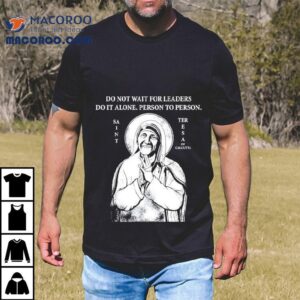 Saint Mother Teresa Of Calcutta Do Not Wait For Leaders Do It Alone Person To Person Shirt 3 Saint Mother Teresa Of Calcutta Do Not Wait For Leaders Do It Alone Person To Person Tshirt