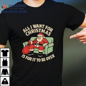 Santa All I Want For Christmas Is For It To Be Over Tshirt