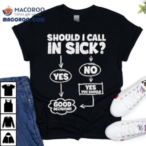 Should I Call In Sick Tshirt