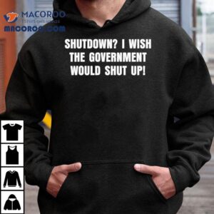 Shutdown I Wish The Government Would Shut Up Shirt 3 Shutdown I Wish The Government Would Shut Up Tshirt