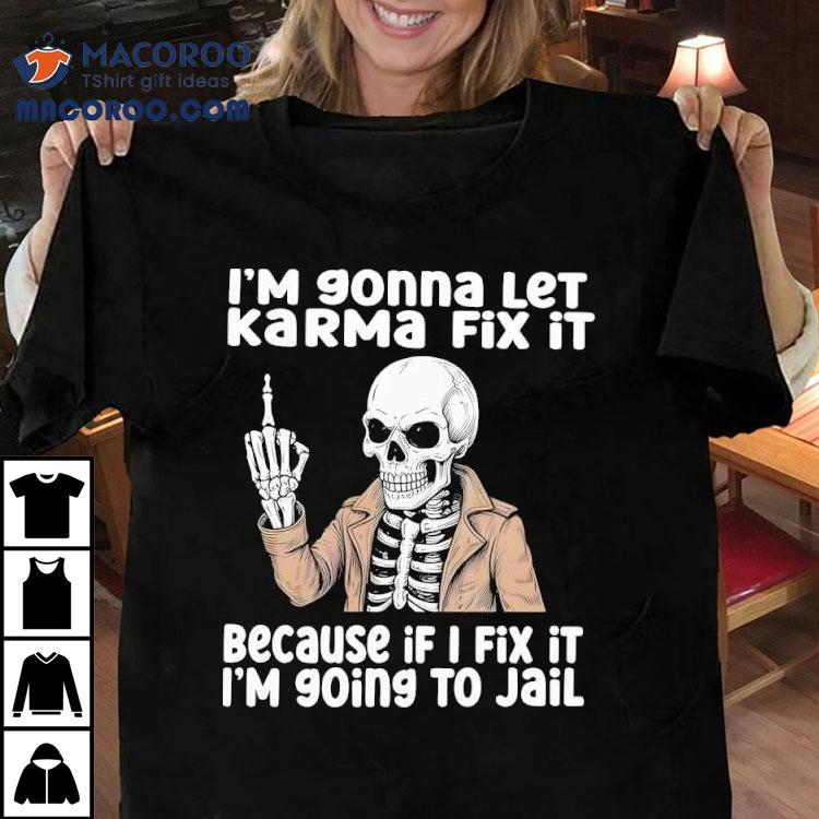 Skeleton I’m Gonna Let Karma Fix It Because If I Fix It I’m 90ing To Jail Shirt Skeleton I’m Gonna Let Karma Fix It Because If I Fix It I’m 90ing To Jail Shirt