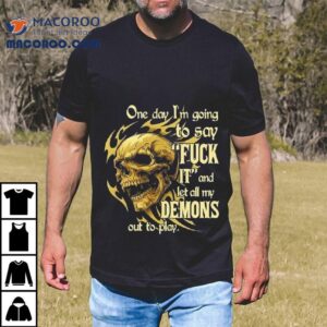 Skeleton One Day I'm Going To Say It And Let All My Demons Out To Play Shirt 3 Skeleton One Day I M Going To Say It And Let All My Demons Out To Play Tshirt