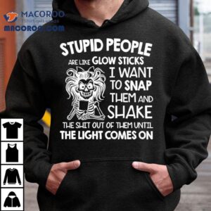 Skeleton Women Stupid People Are Like Glow Sticks I Want To Snap Them Tshirt