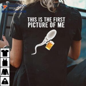 Sperm Beer This Is The First Picture Of Me Tshirt