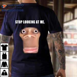 Stop Looking At Me Face Shirt 3 Stop Looking At Me Face Tshirt