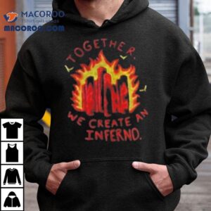 Together We Create An Inferno Shirt 3 Together We Create An Inferno Tshirt