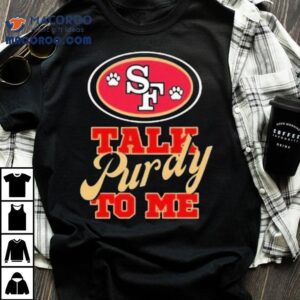 Trendy San Francisco 49ers Talk Purdy To Me Shirt 3 Trendy San Francisco Ers Talk Purdy To Me Tshirt