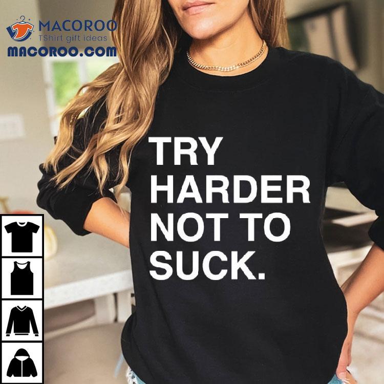 Try Harder Not To Suck Text Shirt Try Harder Not To Suck Text Shirt