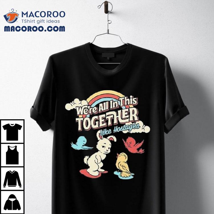 We’re All In This Together Like Hostages Bunny And Birds Shirt We’re All In This Together Like Hostages Bunny And Birds Shirt