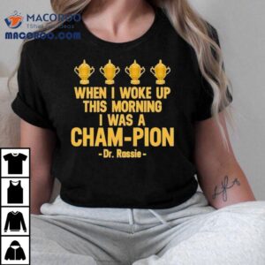 When I Woke Up This Morning I Was A Cham-pion Dr. Rassie Shirt 3 When I Woke Up This Morning I Was A Cham Pion Dr Rassie Tshirt