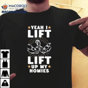 Yeah I Lift Lift Up My Homies Tshirt
