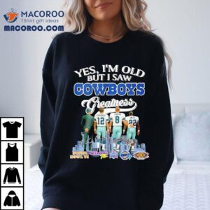 Yes I M Old But I Saw Dallas Cowboys Greatness Jimmy Johnson Troy Aikman Emmitt Smith Michael Irvin Tshirt