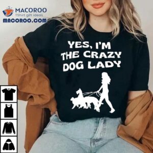 Yes I M The Crazy Dog Lady Tshirt