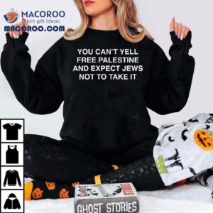You Can T Yell Free Palestine And Expect Jews Not To Take I Tshirt