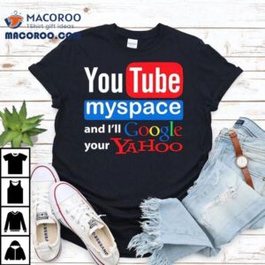 Youtube Myspace And I Ll Google Your Yahoo Tshirt