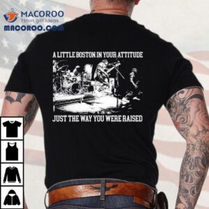 A Little Boston In Your Attitude Just The Way You Were Raised Shirt