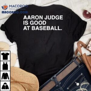 Aaron Judge Is Good At Baseball. Shirt