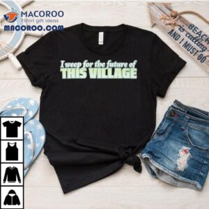 Alexnorimaki I Weep For The Future Of This Village Shirt Alexnorimaki I Weep For The Future Of This Village Shirt
