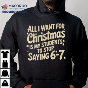 All I Want For Christmas Is My Students To Stop Saying 67 Shirt