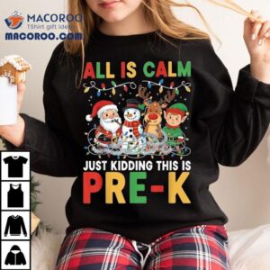All Is Calm Just Kidding This Is Pre-k Christmas Santa Elf Snowman And Reindeer Shirt